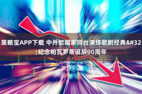 策略宝APP下载 中外歌唱家同台演绎歌剧经典 纪念帕瓦罗蒂诞辰90周年