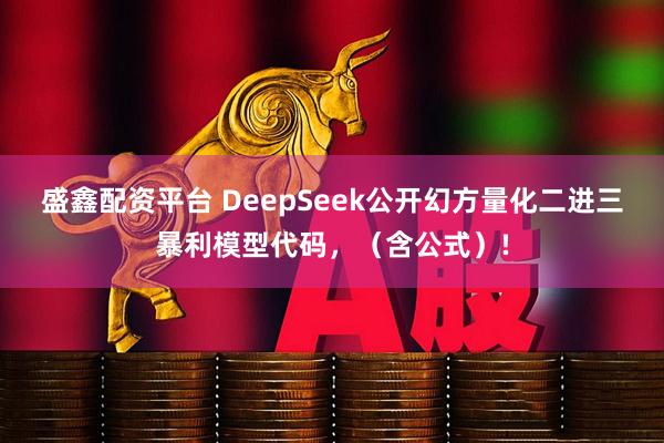 盛鑫配资平台 DeepSeek公开幻方量化二进三暴利模型代码，（含公式）!