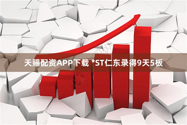天赐配资APP下载 *ST仁东录得9天5板