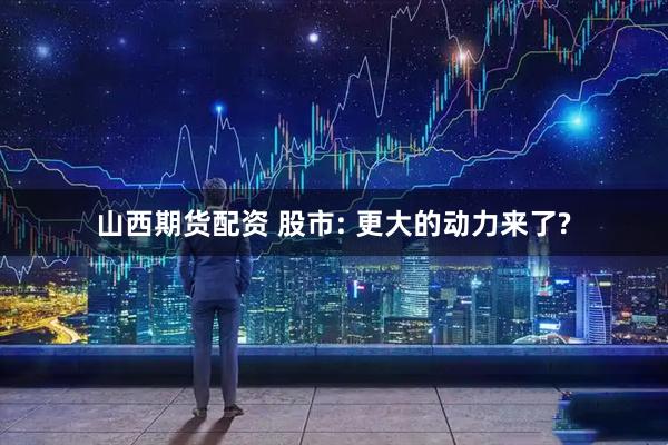 山西期货配资 股市: 更大的动力来了?