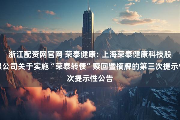浙江配资网官网 荣泰健康: 上海荣泰健康科技股份有限公司关于实施“荣泰转债”赎回暨摘牌的第三次提示性公告