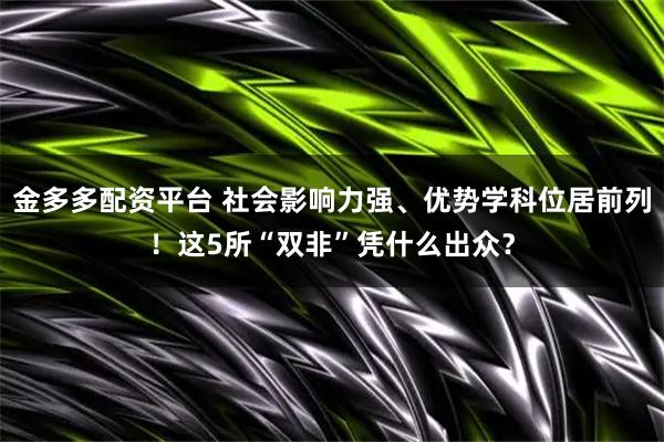金多多配资平台 社会影响力强、优势学科位居前列！这5所“双非”凭什么出众？