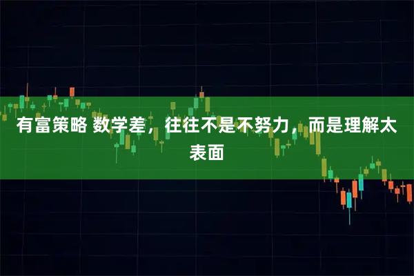 有富策略 数学差，往往不是不努力，而是理解太表面