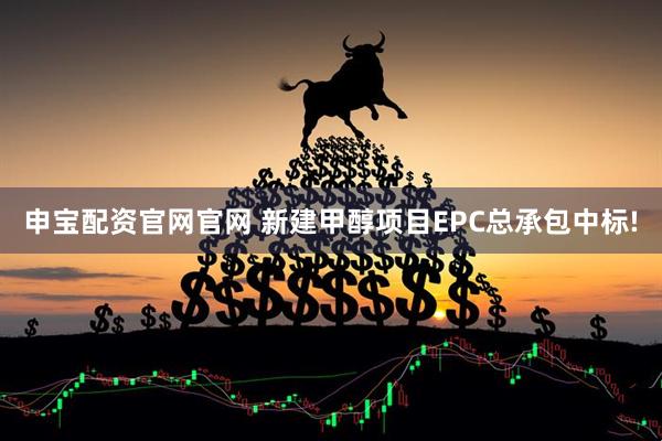 申宝配资官网官网 新建甲醇项目EPC总承包中标!